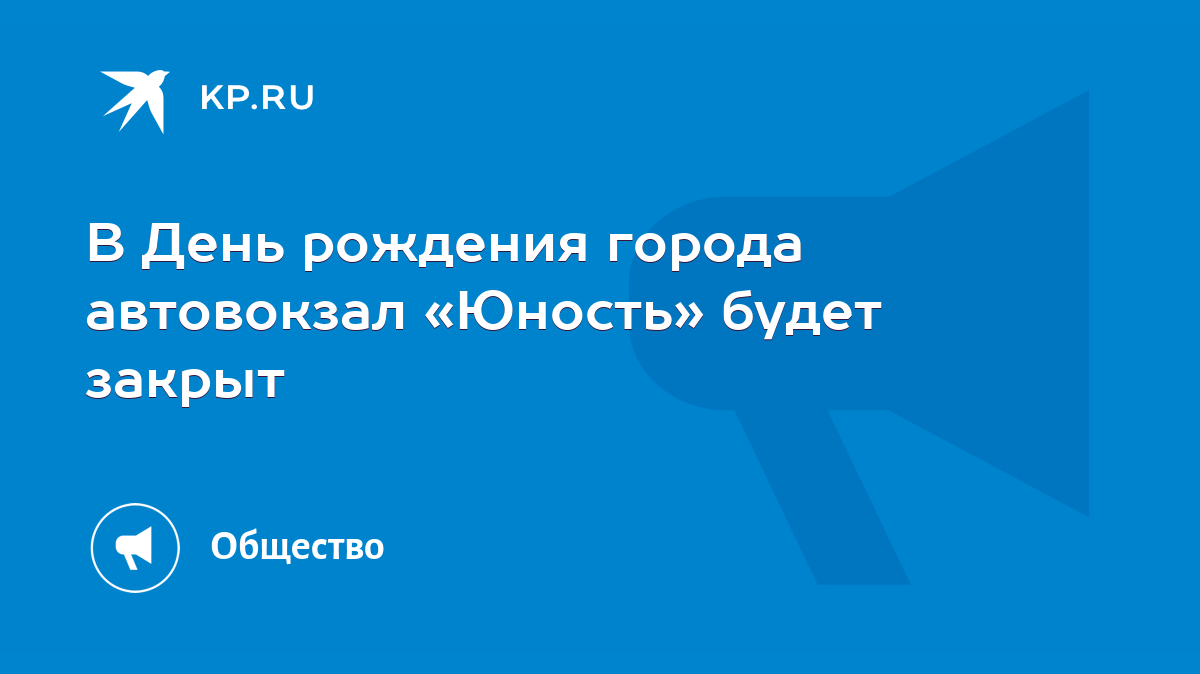 В День рождения города автовокзал «Юность» будет закрыт - KP.RU