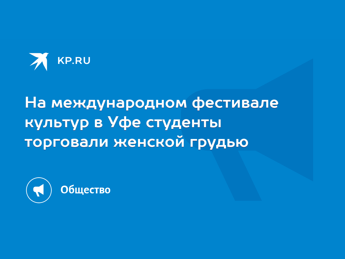 На международном фестивале культур в Уфе студенты торговали женской грудью  - KP.RU