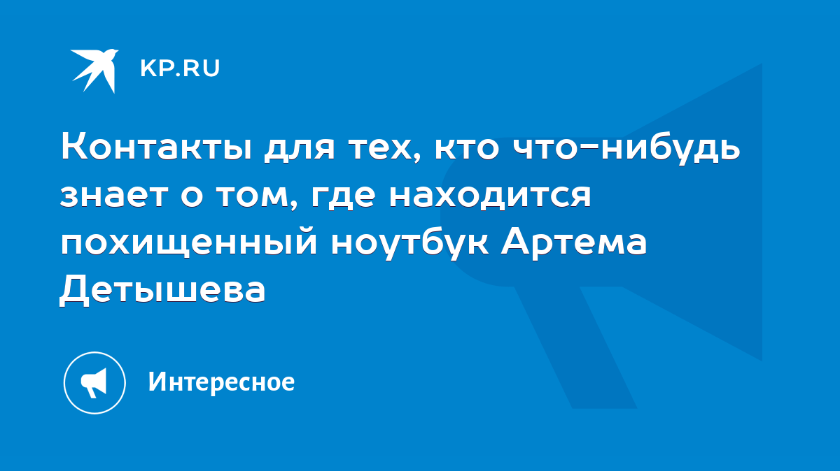 Контакты для тех, кто что-нибудь знает о том, где находится похищенный  ноутбук Артема Детышева - KP.RU