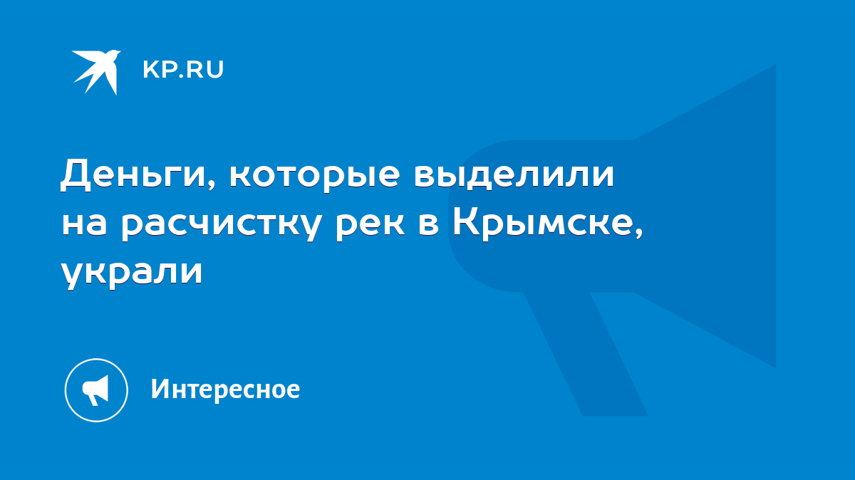 Деньги, которые выделили на расчистку рек в Крымске, украли - KP.RU