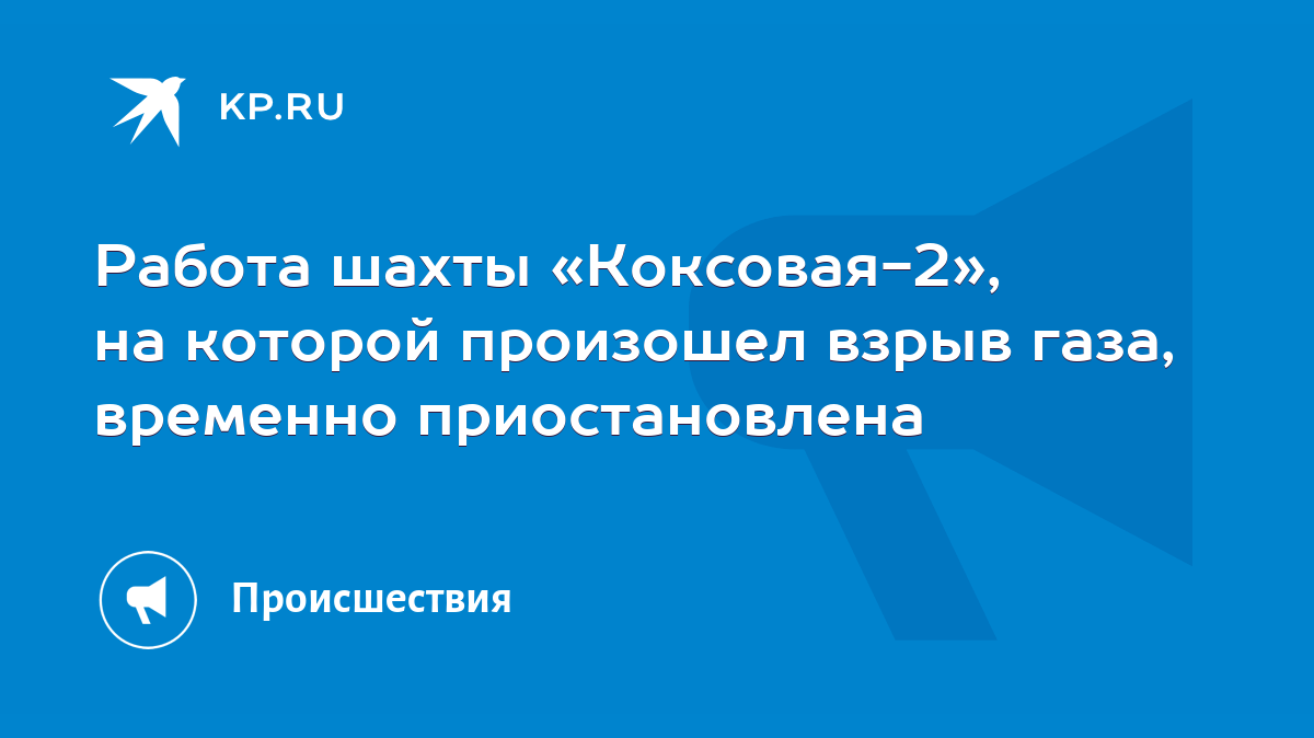 Работа шахты «Коксовая-2», на которой произошел взрыв газа, временно  приостановлена - KP.RU