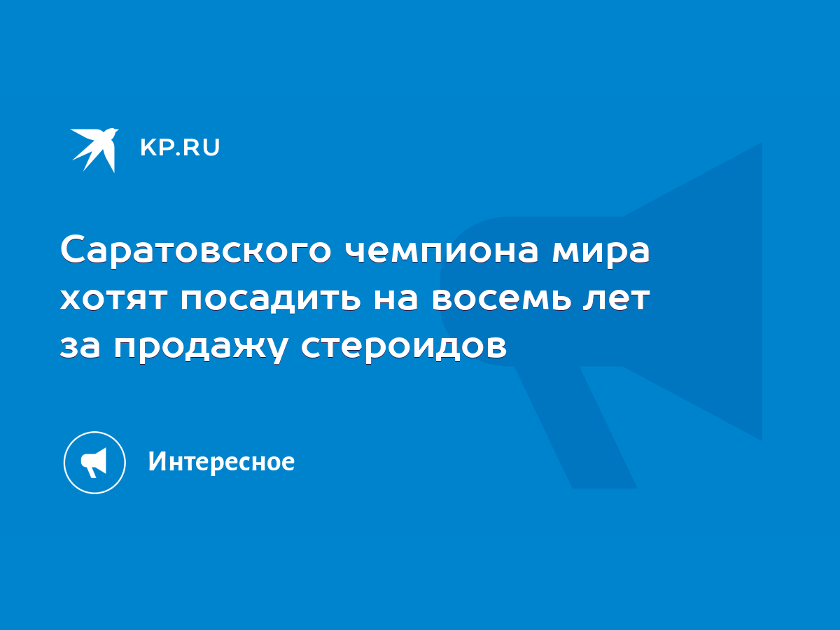 Саратовского чемпиона мира хотят посадить на восемь лет за продажу стероидов  - KP.RU