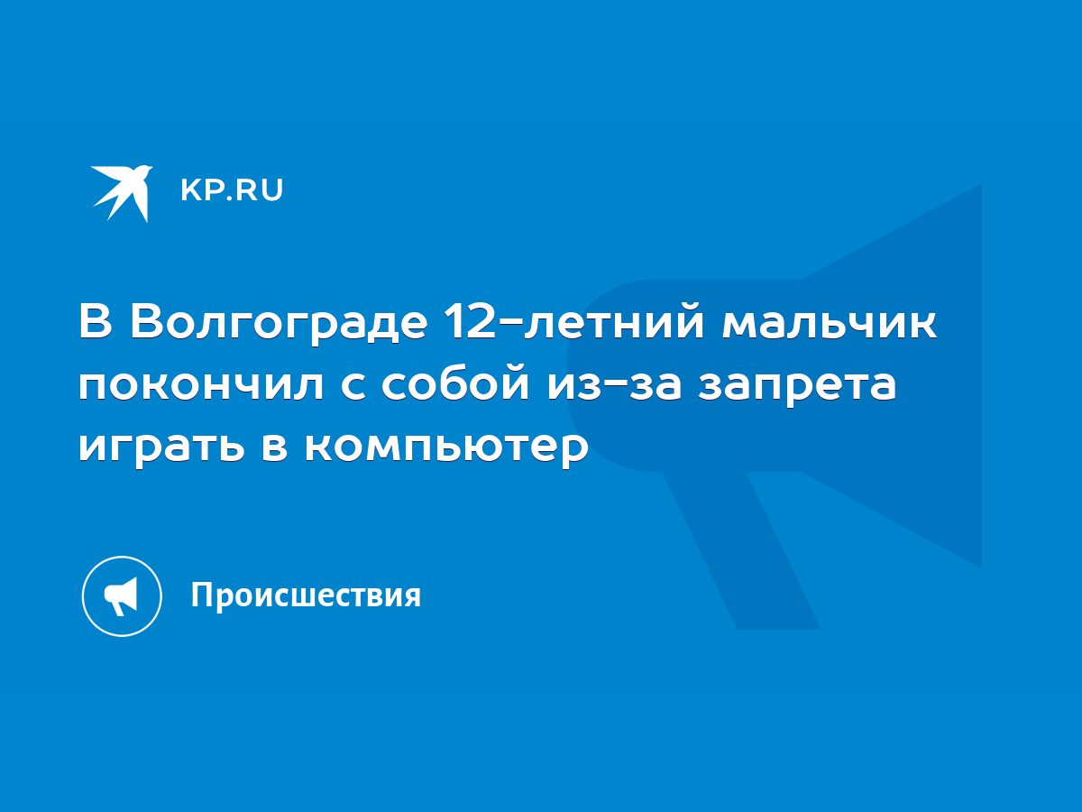 В Волгограде 12-летний мальчик покончил с собой из-за запрета играть в  компьютер - KP.RU