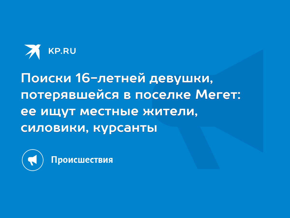 Поиски 16-летней девушки, потерявшейся в поселке Мегет: ее ищут местные  жители, силовики, курсанты - KP.RU