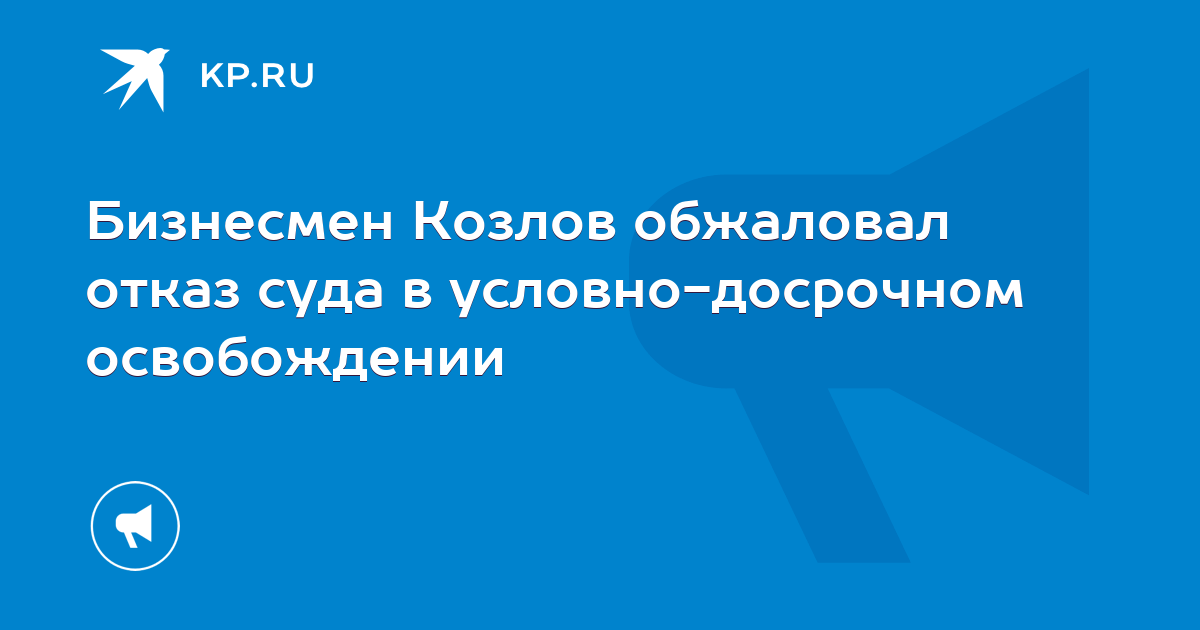Бизнесмен Козлов обжаловал отказ суда в условно-досрочном освобождении ...