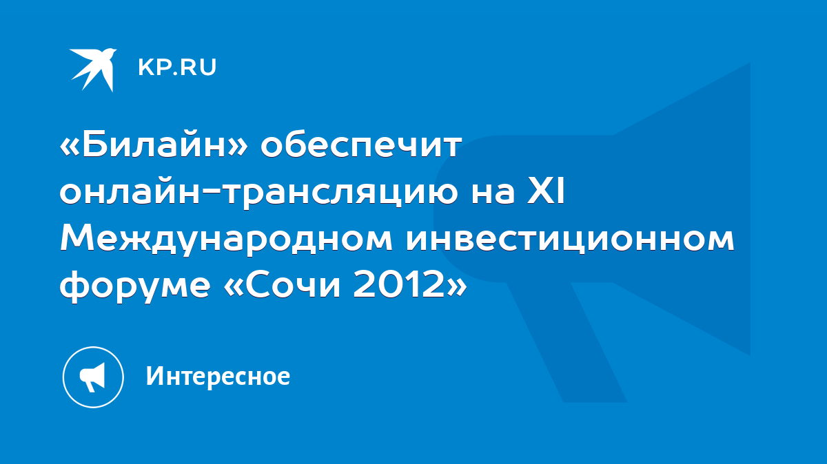 Билайн» обеспечит онлайн-трансляцию на XI Международном инвестиционном  форуме «Сочи 2012» - KP.RU