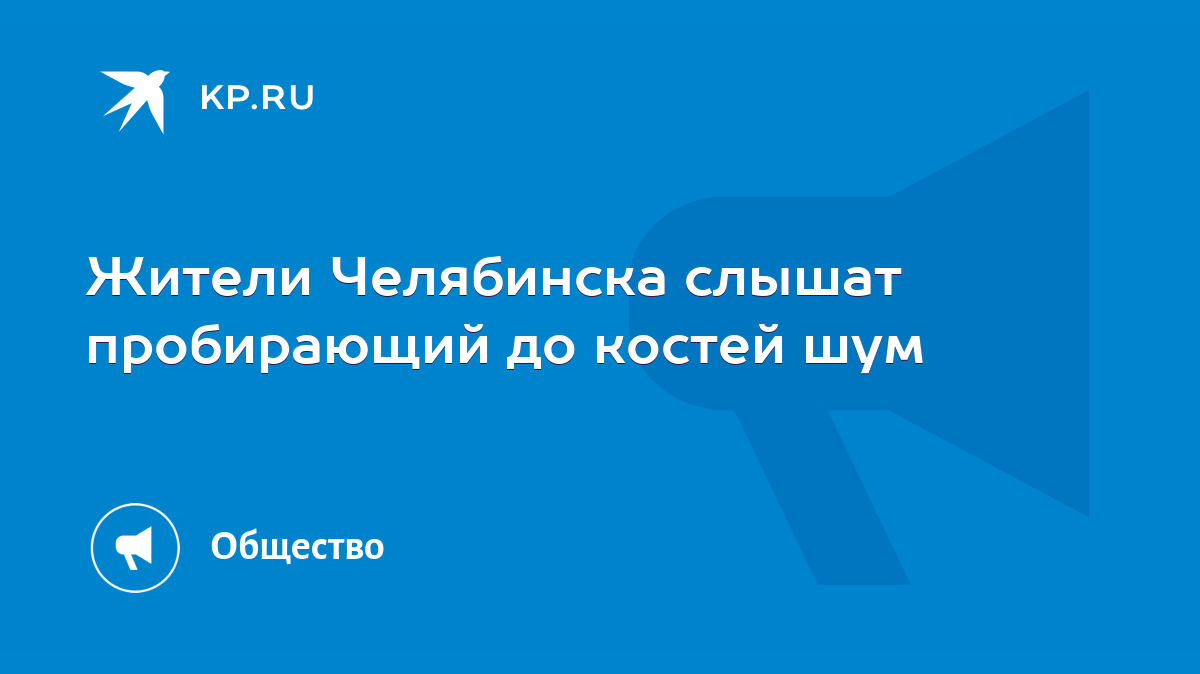 Жители Челябинска слышат пробирающий до костей шум - KP.RU