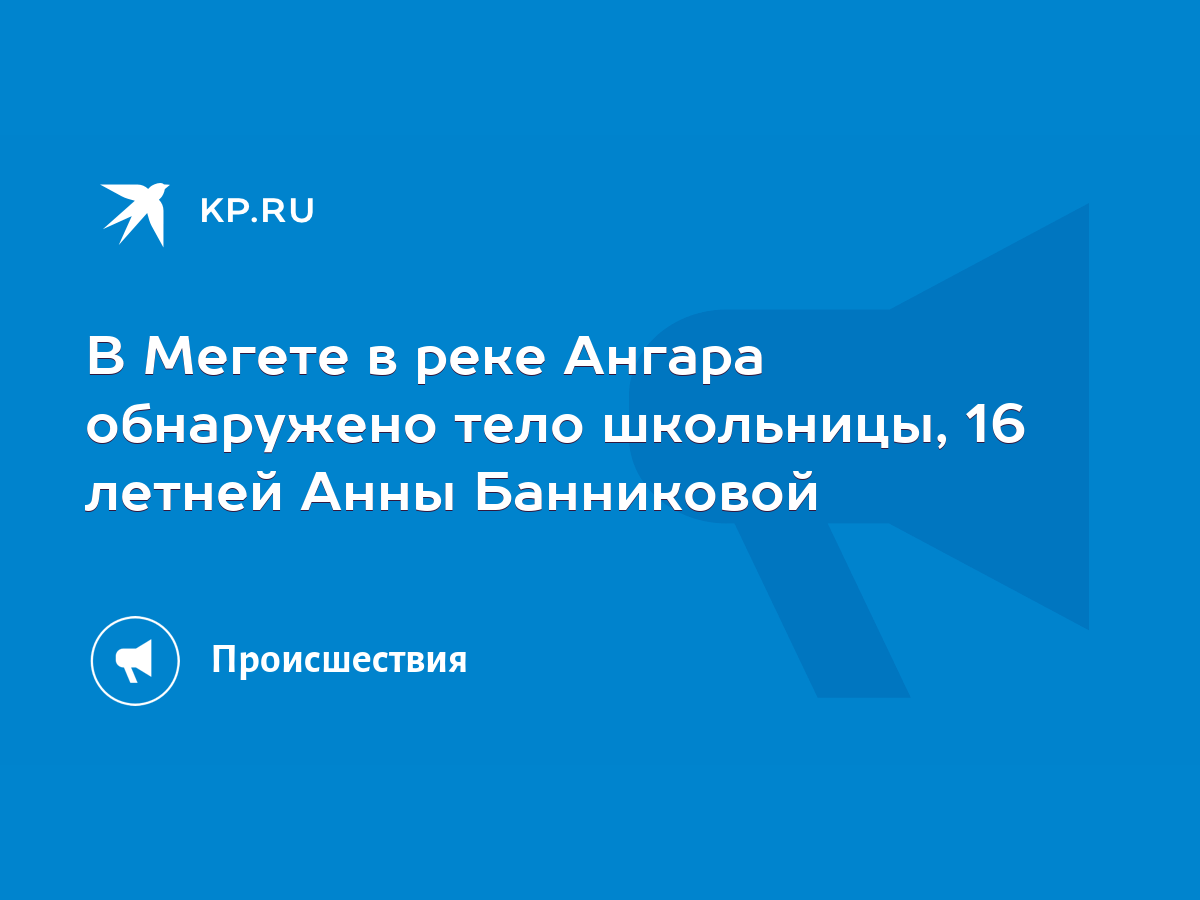 В Мегете в реке Ангара обнаружено тело школьницы, 16 летней Анны Банниковой  - KP.RU