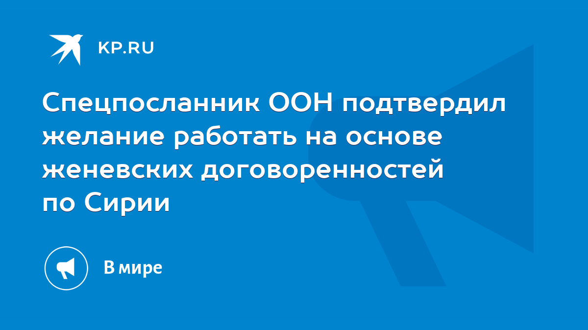 Спецпосланник ООН подтвердил желание работать на основе женевских  договоренностей по Сирии - KP.RU