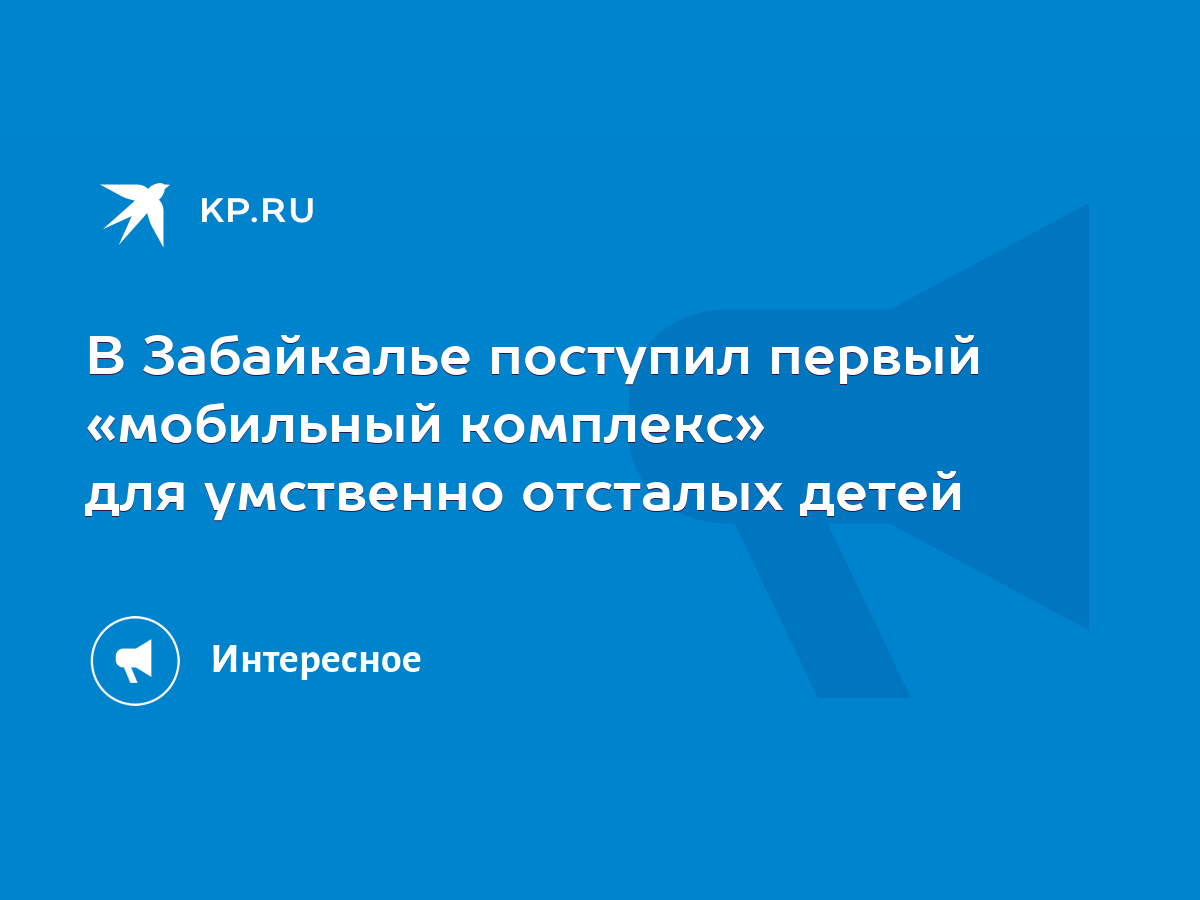 В Забайкалье поступил первый «мобильный комплекс» для умственно отсталых  детей - KP.RU