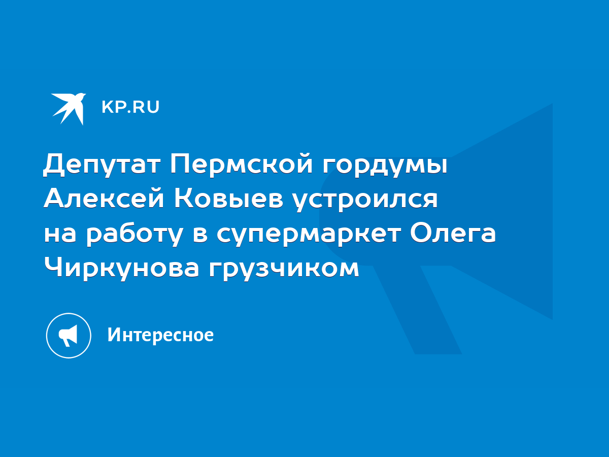 Депутат Пермской гордумы Алексей Ковыев устроился на работу в супермаркет  Олега Чиркунова грузчиком - KP.RU