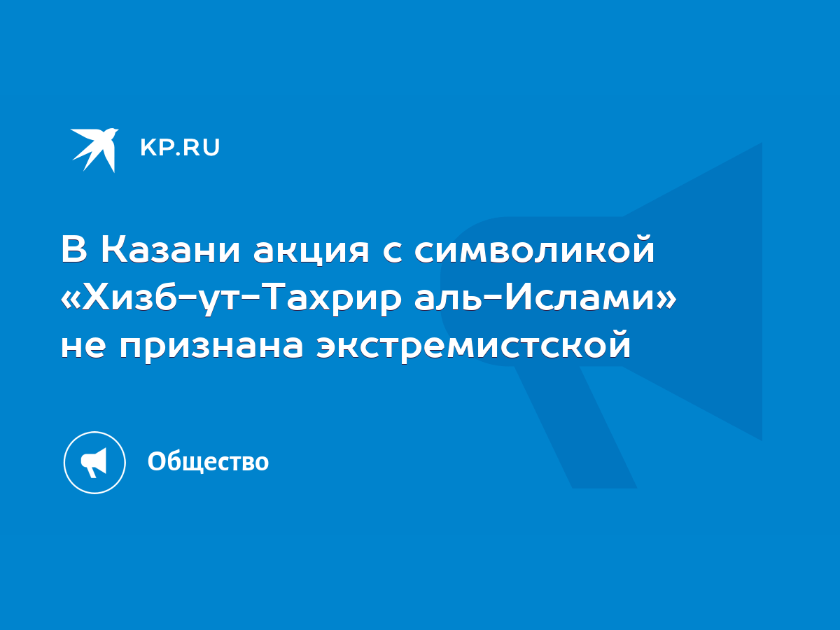 В Казани акция с символикой «Хизб-ут-Тахрир аль-Ислами» не признана  экстремистской - KP.RU