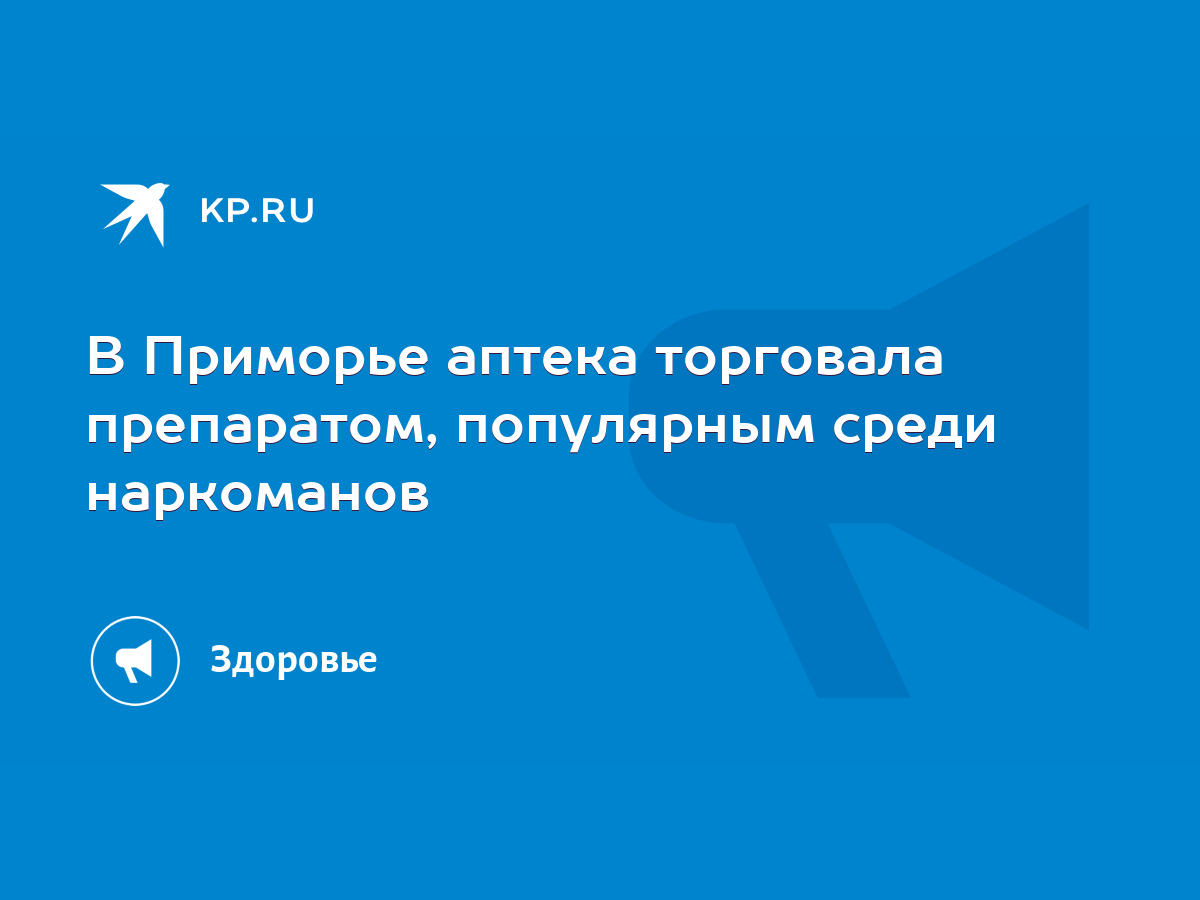 В Приморье аптека торговала препаратом, популярным среди наркоманов - KP.RU