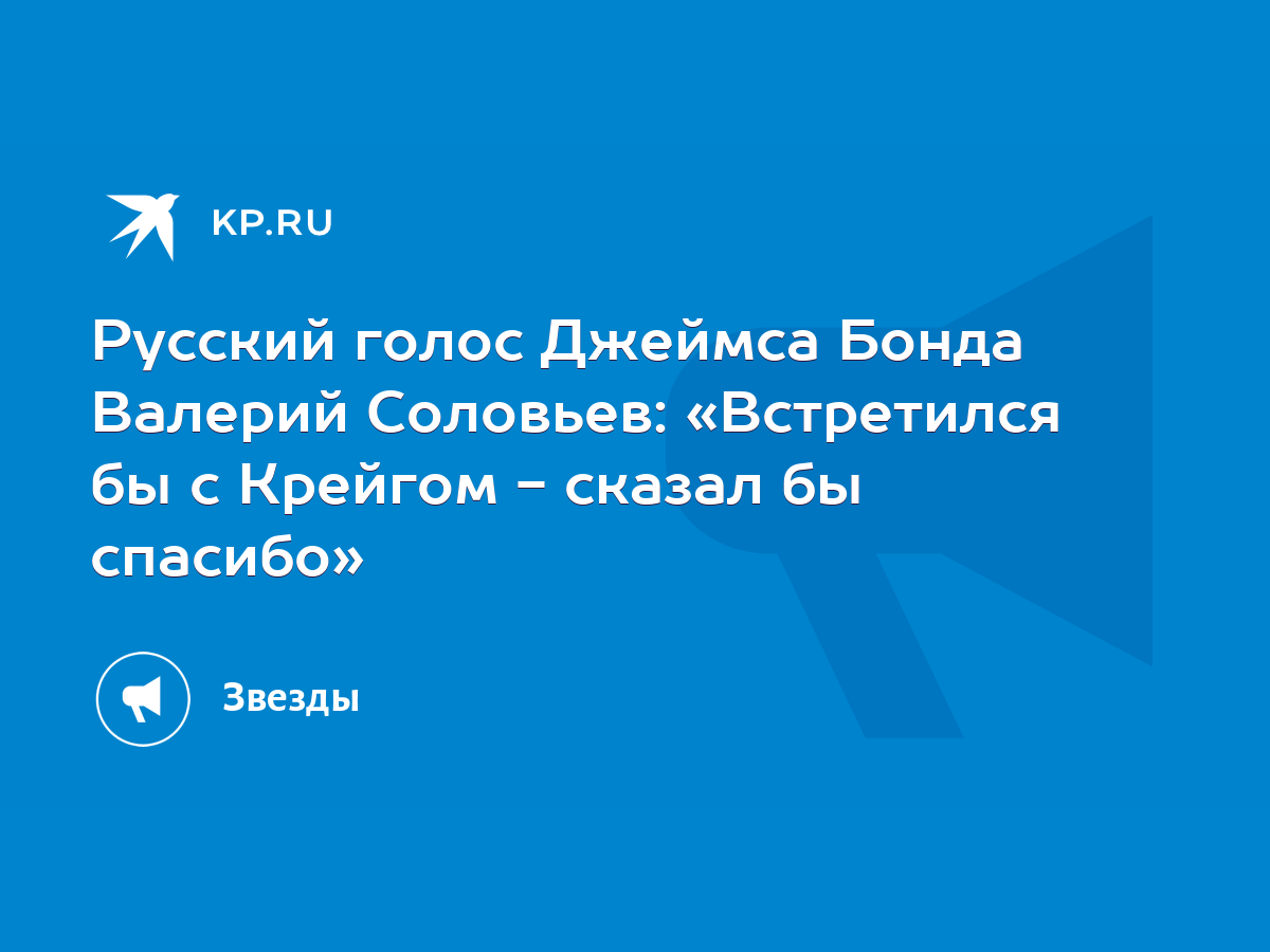 Русский голос Джеймса Бонда Валерий Соловьев: «Встретился бы с Крейгом -  сказал бы спасибо» - KP.RU