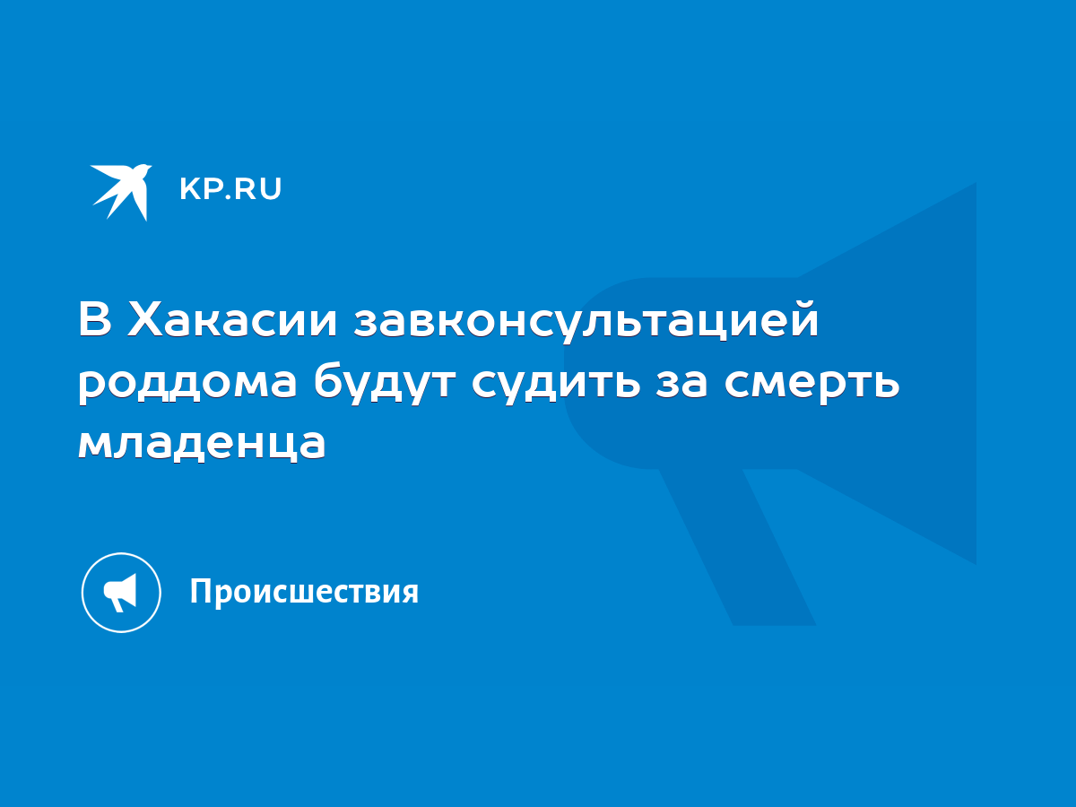 В Хакасии завконсультацией роддома будут судить за смерть младенца - KP.RU