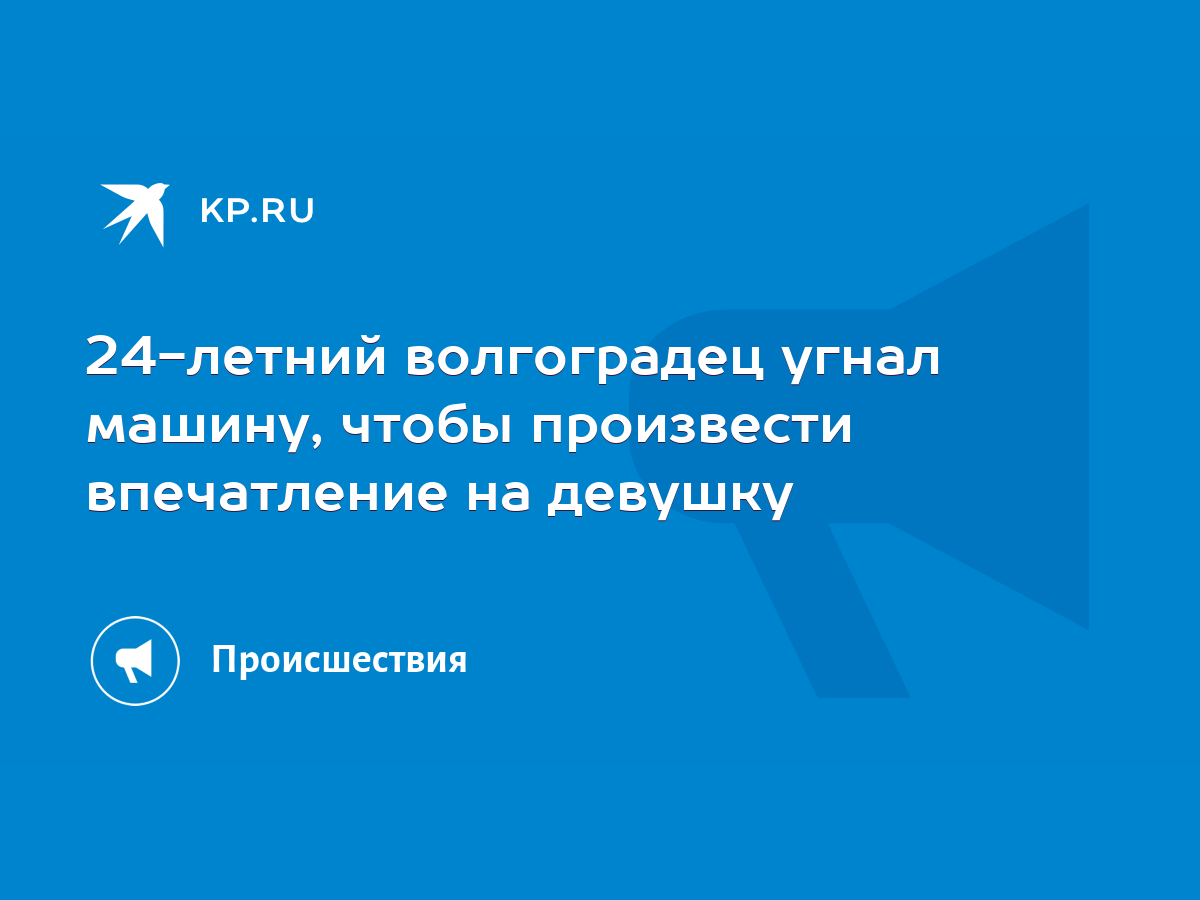 24-летний волгоградец угнал машину, чтобы произвести впечатление на девушку  - KP.RU