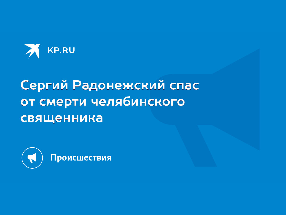 Сергий Радонежский спас от смерти челябинского священника - KP.RU