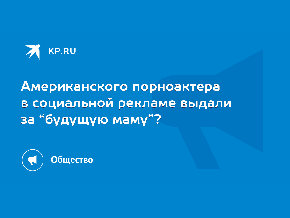 Американского порноактера в социальной рекламе выдали за “будущую маму”? -  KP.RU