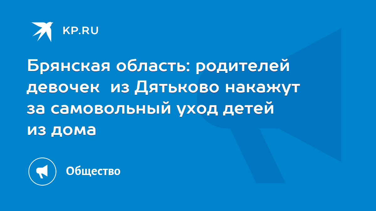 Брянская область: родителей девочек из Дятьково накажут за самовольный уход  детей из дома - KP.RU