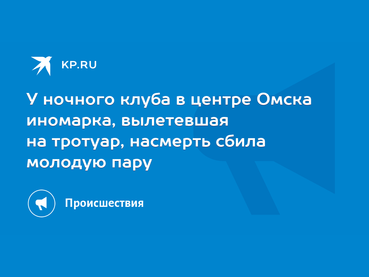 У ночного клуба в центре Омска иномарка, вылетевшая на тротуар, насмерть  сбила молодую пару - KP.RU