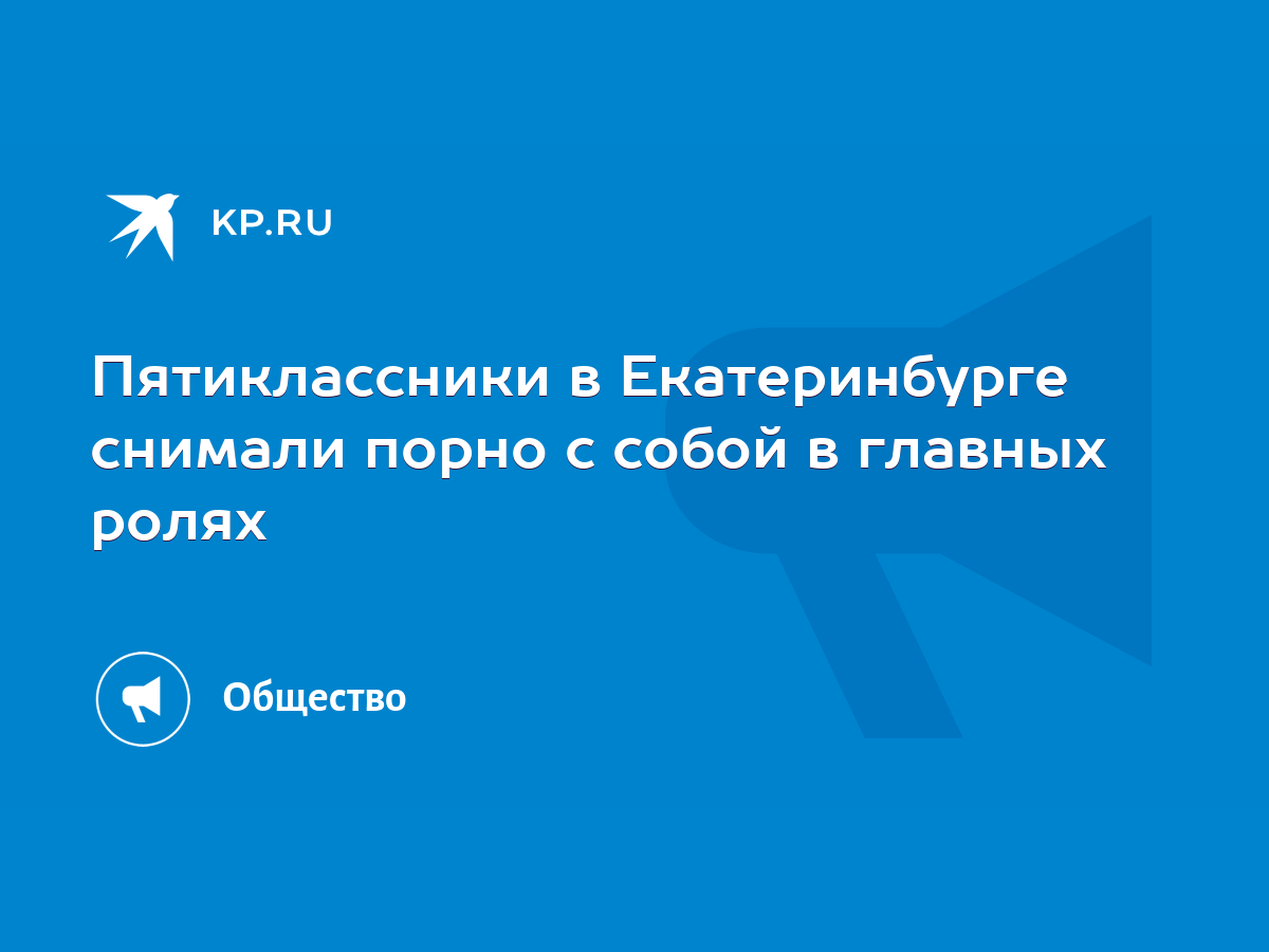 Пятиклассники в Екатеринбурге снимали порно с собой в главных ролях - KP.RU