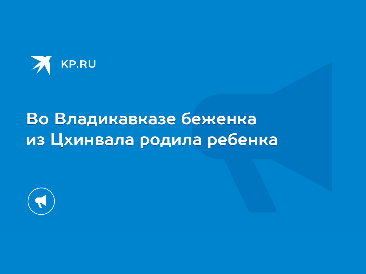 Во Владикавказе беженка из Цхинвала родила ребенка - KP.RU