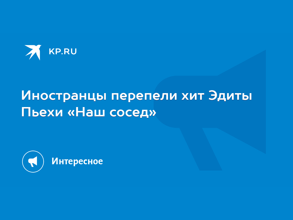 Иностранцы перепели хит Эдиты Пьехи «Наш сосед» - KP.RU