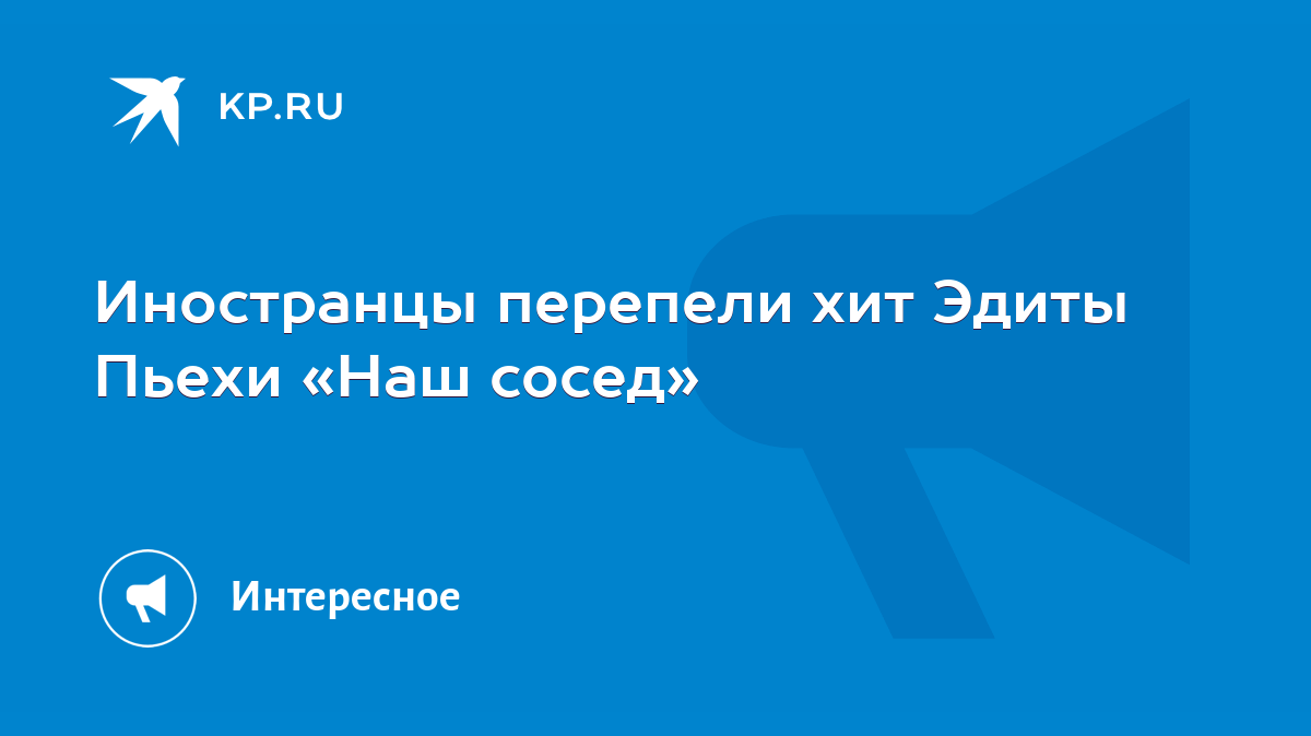 Иностранцы перепели хит Эдиты Пьехи «Наш сосед» - KP.RU