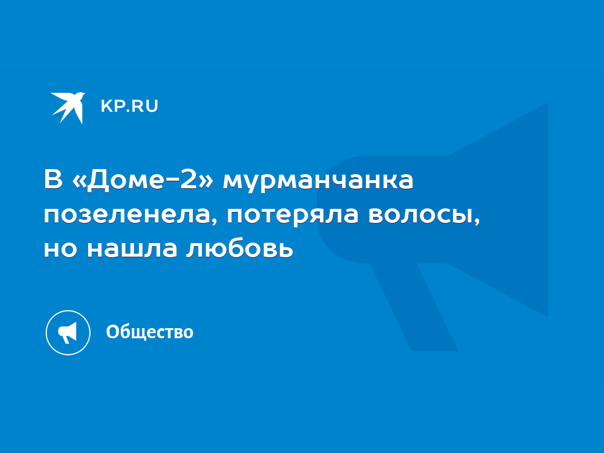 В «Доме-2» мурманчанка позеленела, потеряла волосы, но нашла любовь - KP.RU