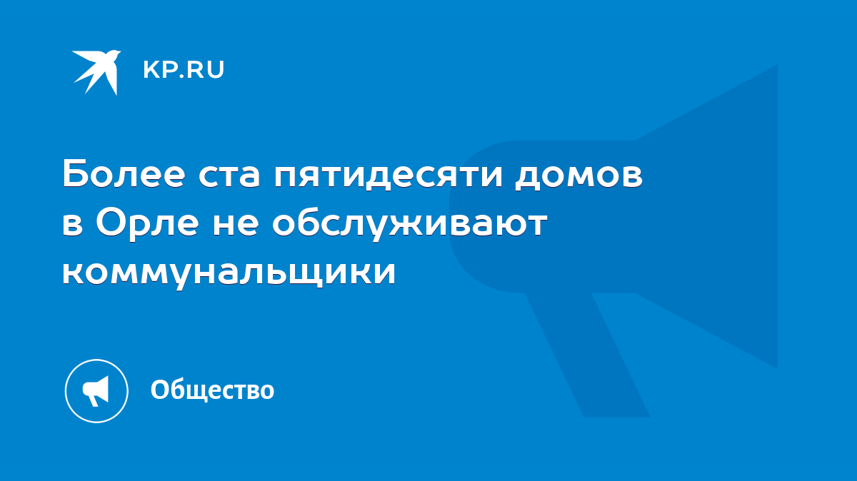 Более ста пятидесяти домов в Орле не обслуживают коммунальщики - KP.RU