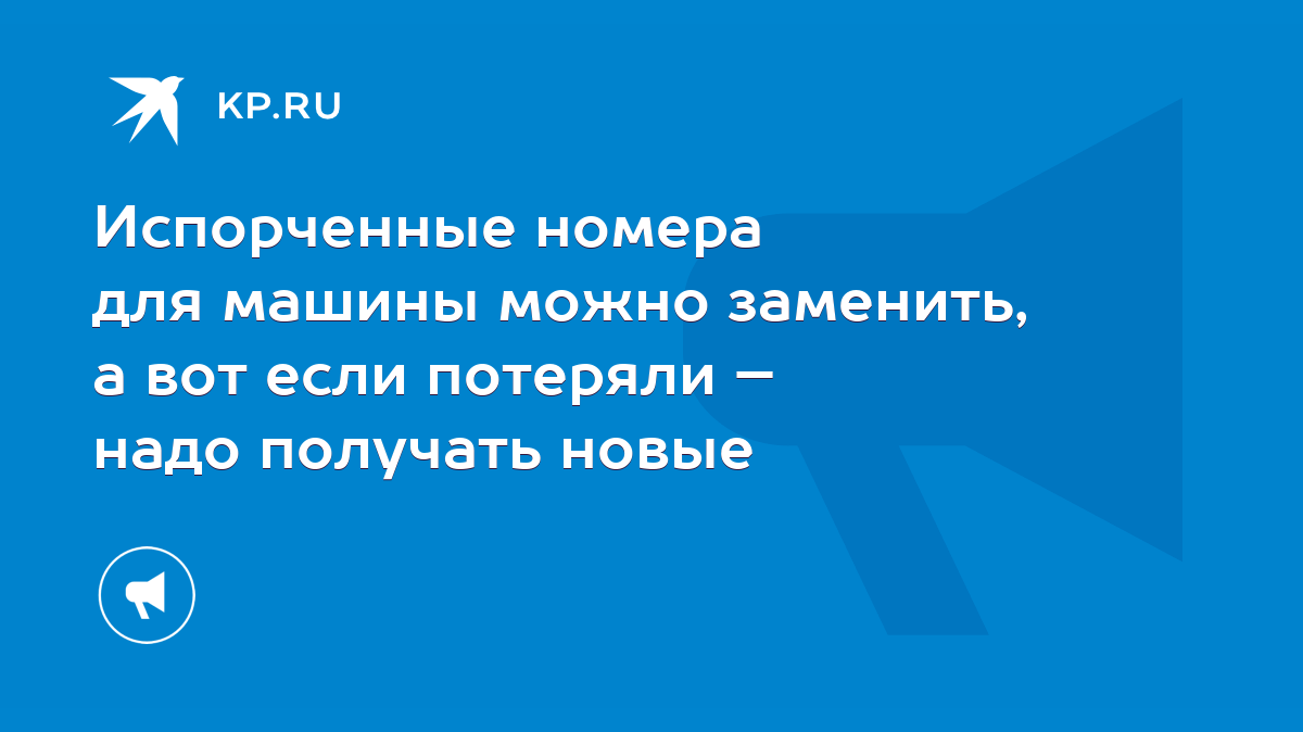 Испорченные номера для машины можно заменить, а вот если потеряли – надо  получать новые - KP.RU