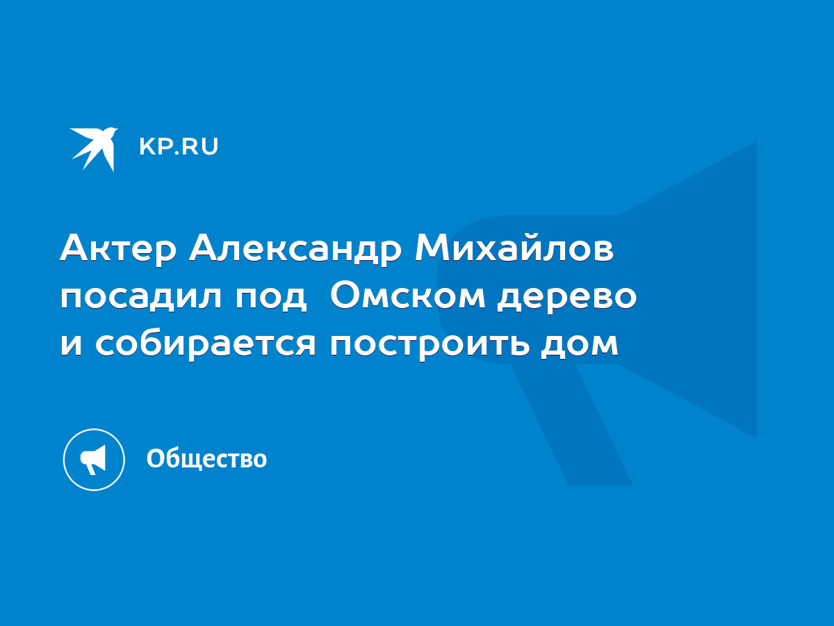 Актер Александр Михайлов посадил под Омском дерево и собирается построить  дом - KP.RU