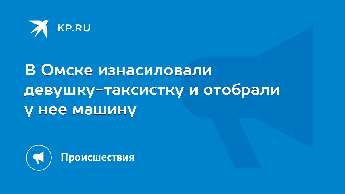 В Омске изнасиловали девушку-таксистку и отобрали у нее машину - KP.RU