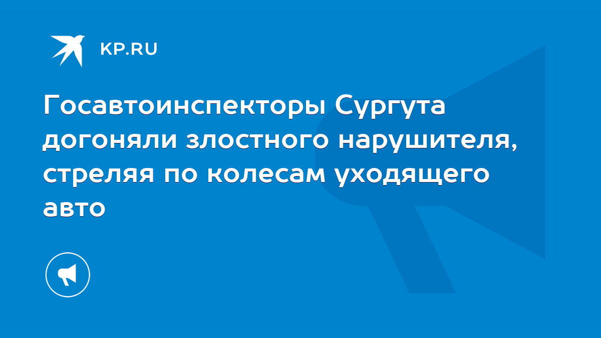 Госавтоинспекторы Сургута догоняли злостного нарушителя, стреляя по колесам  уходящего авто - KP.RU