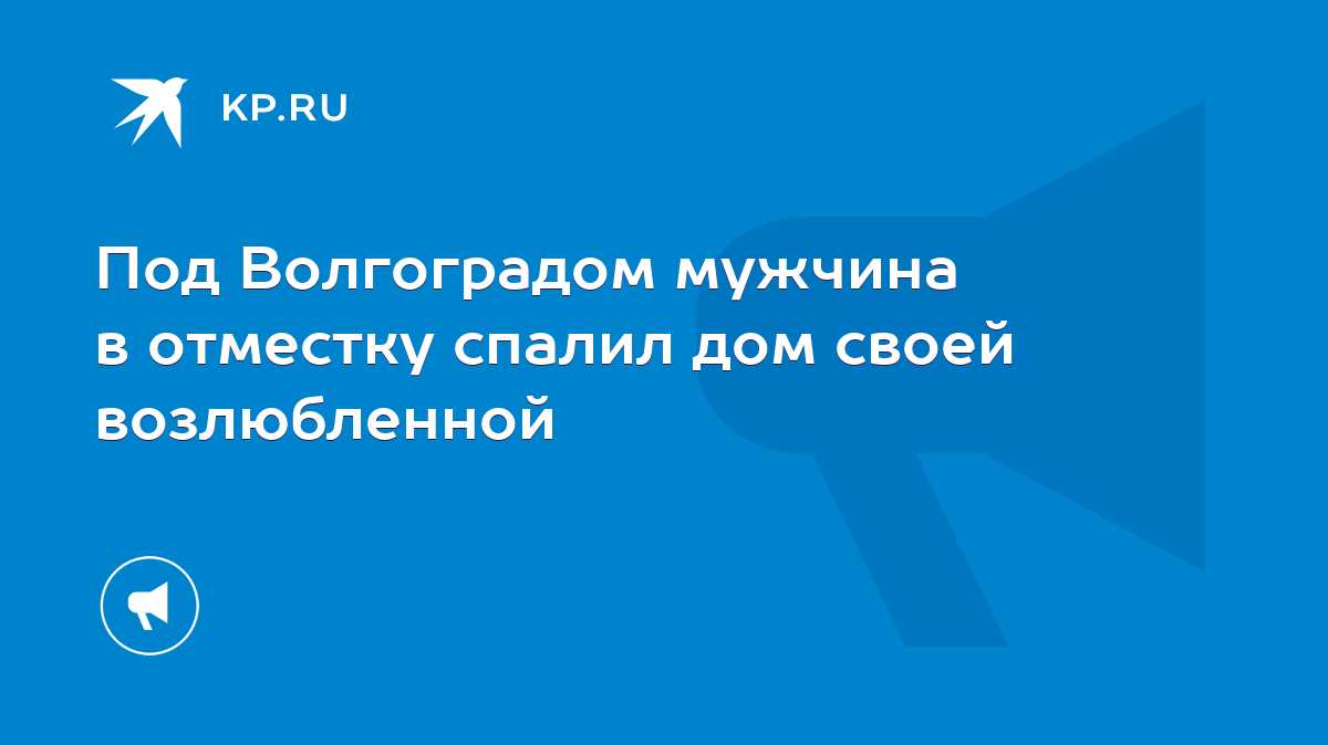 Под Волгоградом мужчина в отместку спалил дом своей возлюбленной - KP.RU