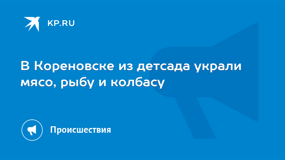 В Кореновске из детсада украли мясо, рыбу и колбасу - KP.RU