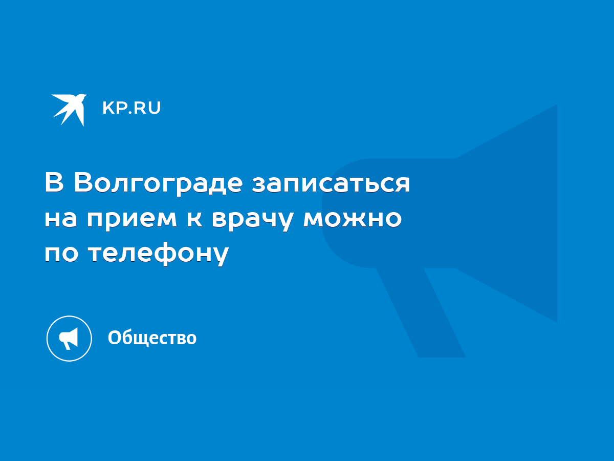 В Волгограде записаться на прием к врачу можно по телефону - KP.RU