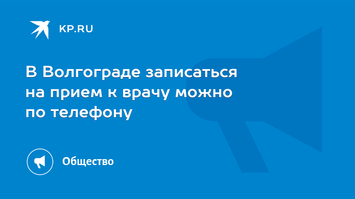 В Волгограде записаться на прием к врачу можно по телефону - KP.RU