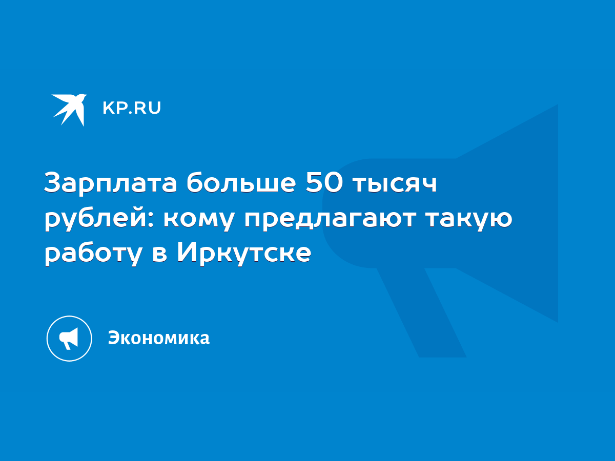 Зарплата больше 50 тысяч рублей: кому предлагают такую работу в Иркутске -  KP.RU