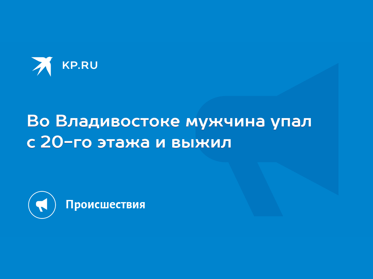 Во Владивостоке мужчина упал с 20-го этажа и выжил - KP.RU