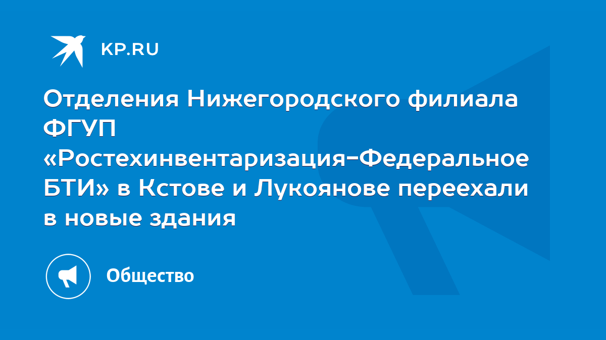 Отделения Нижегородского филиала ФГУП «Ростехинвентаризация-Федеральное БТИ»  в Кстове и Лукоянове переехали в новые здания - KP.RU