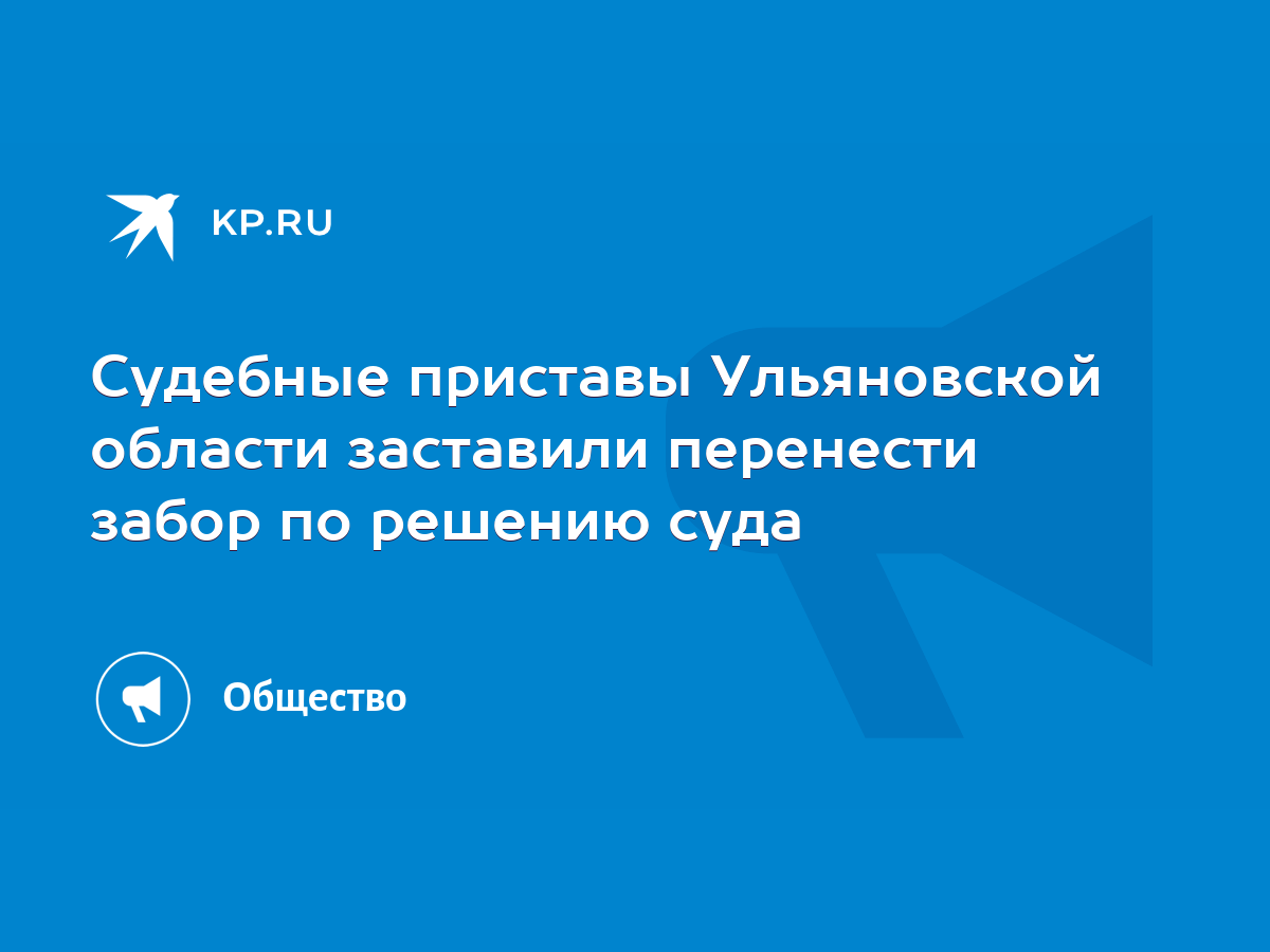 Судебные приставы Ульяновской области заставили перенести забор по решению  суда - KP.RU