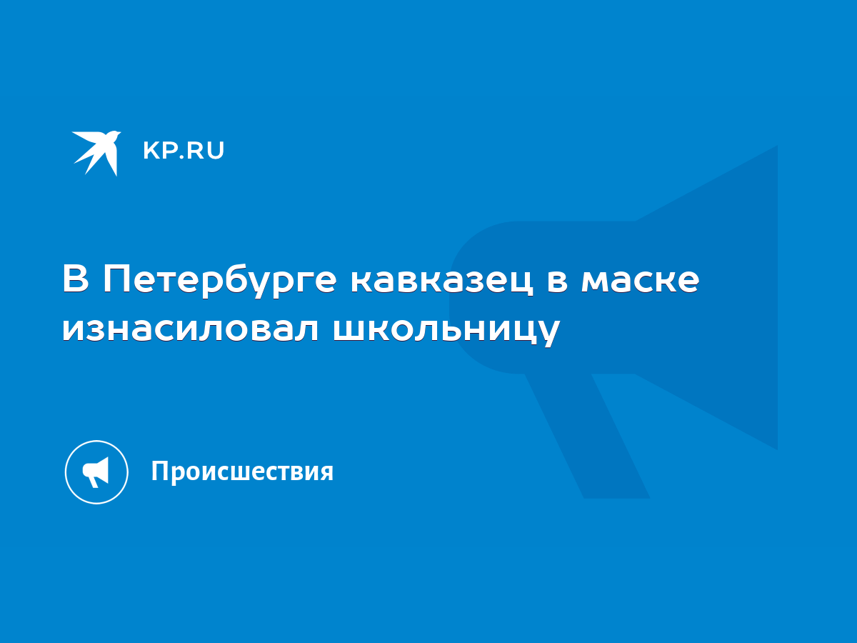 В Петербурге кавказец в маске изнасиловал школьницу - KP.RU