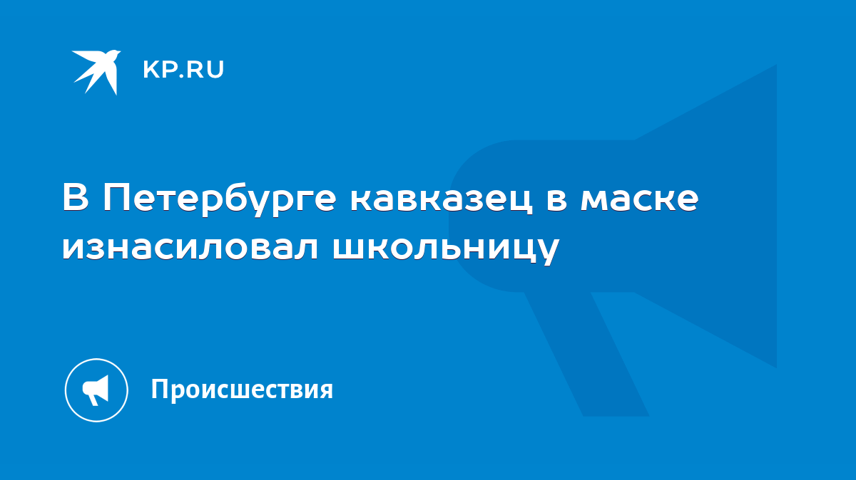 В Петербурге кавказец в маске изнасиловал школьницу - KP.RU