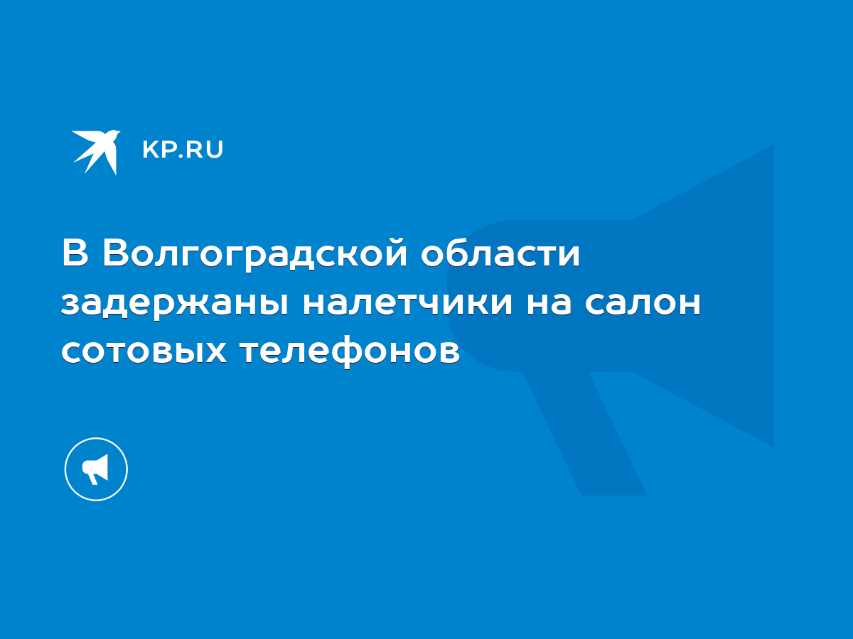 В Волгоградской области задержаны налетчики на салон сотовых телефонов -  KP.RU