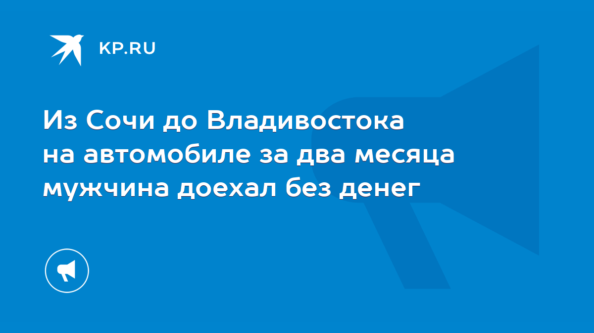 Из Сочи до Владивостока на автомобиле за два месяца мужчина доехал без  денег - KP.RU