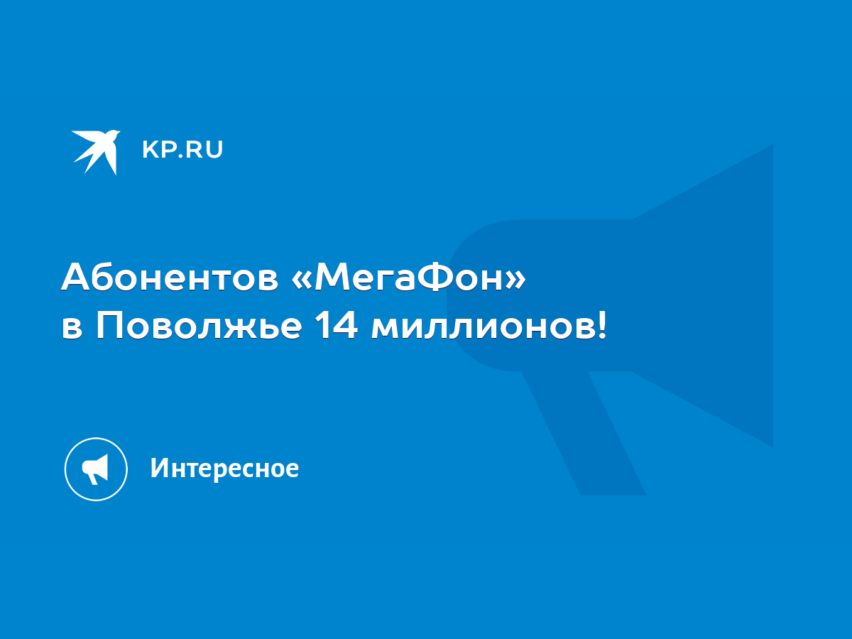 Абонентов «МегаФон» в Поволжье 14 миллионов! - KP.RU