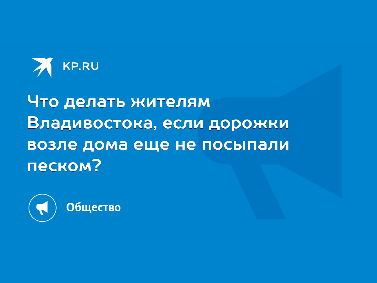 Что делать жителям Владивостока, если дорожки возле дома еще не посыпали  песком? - KP.RU