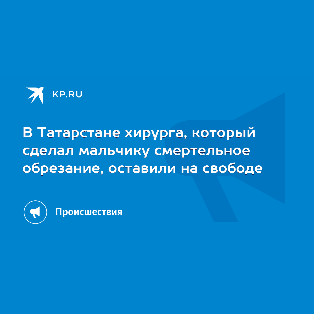 В Татарстане хирурга, который сделал мальчику смертельное обрезание,  оставили на свободе - KP.RU