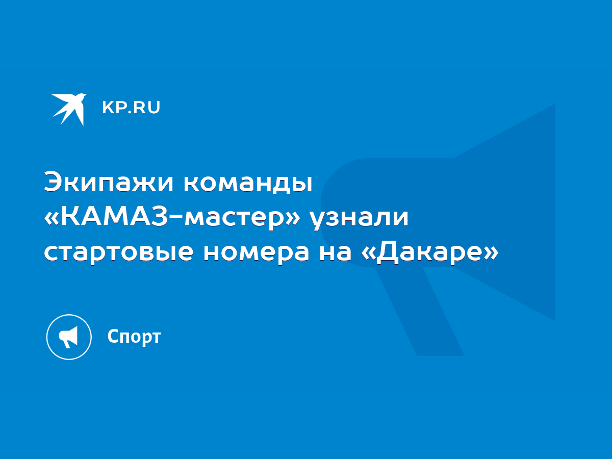 Экипажи команды «КАМАЗ-мастер» узнали стартовые номера на «Дакаре» - KP.RU